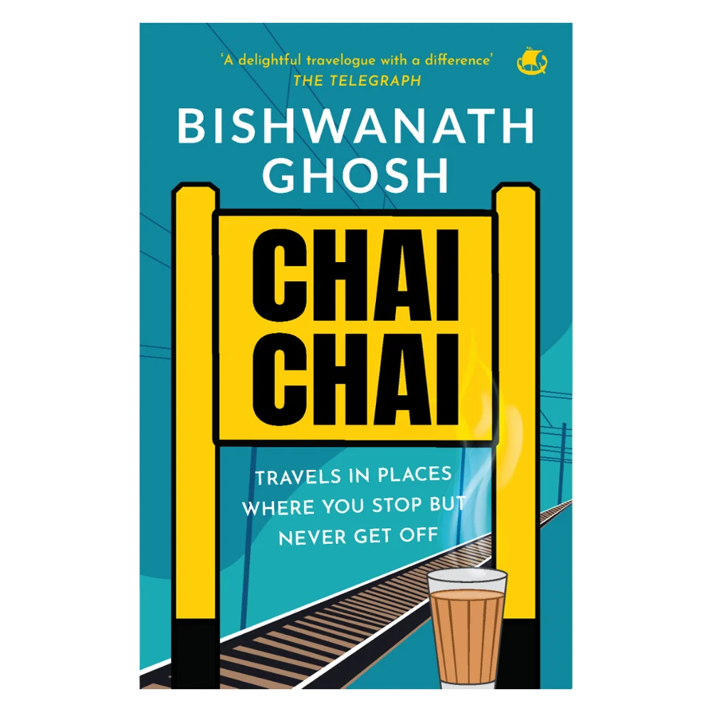 Chai Chai Travel In Places Where You Stop But Never Get Off By Bishwanath Ghosh | Travel